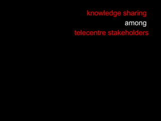 knowledge sharing  among  telecentre stakeholders 