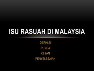 DEFINISI
PUNCA
KESAN
PENYELESAIAN
ISU RASUAH DI MALAYSIA
 
