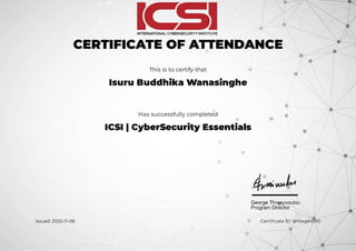 CERTIFICATE OF ATTENDANCE
This is to certify that
Isuru Buddhika Wanasinghe
Has successfully completed
ICSI | CyberSecurity Essentials
Issued: 2020-11-08 Certi cate ID: bh0wpln090
 