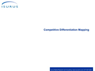 Competitive Differentiation Mapping Isurus Market Research and Consulting | www.isurusmrc.com | 617-547-2400  