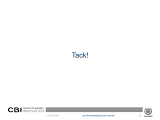 Tack!




CENTER FOR BUSINESS
INNOVATION
                      2011-12-01      Jan Wickenberg| iSurvey resultat   10
 
