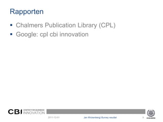 Rapporten
 Chalmers Publication Library (CPL)
 Google: cpl cbi innovation




    CENTER FOR BUSINESS
    INNOVATION
                          2011-12-01   Jan Wickenberg| iSurvey resultat   9
 