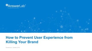AnswerLab | October 2014
YourTrustedUserExperienceResearchPartner.
How to Prevent User Experience from
Killing Your Brand
 
