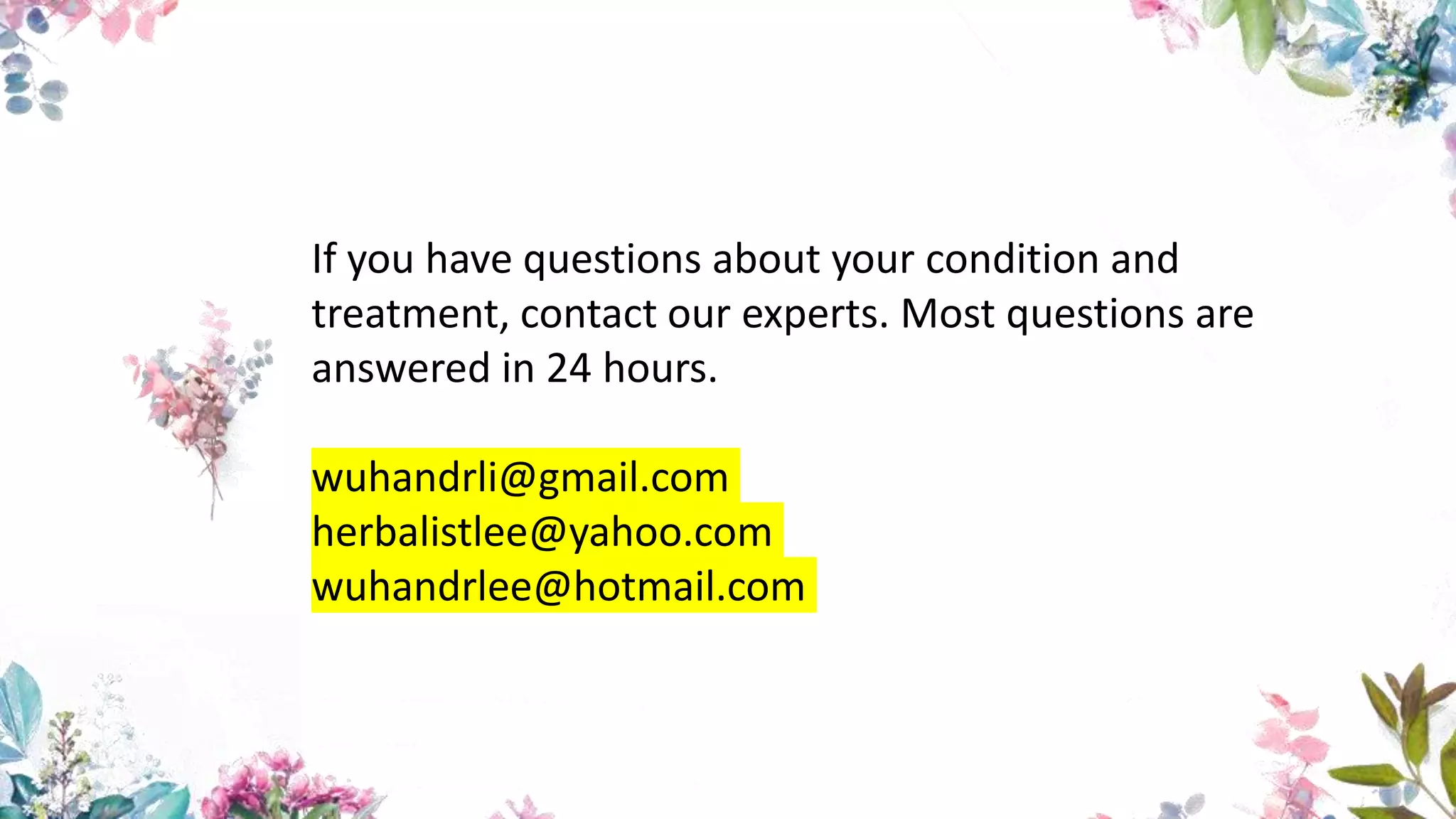 If you have questions about your condition and
treatment, contact our experts. Most questions are
answered in 24 hours.
wuhandrli@gmail.com
herbalistlee@yahoo.com
wuhandrlee@hotmail.com
 