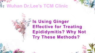 Wuhan Dr.Lee’s TCM Clinic
Is Using Ginger
Effective for Treating
Epididymitis? Why Not
Try These Methods?
 