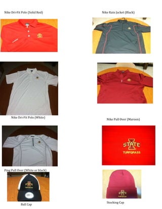 Nike Dri-Fit Polo (Solid Red)     Nike Rain Jacket (Black)




     Nike Dri-Fit Polo (White)
                                     Nike Pull Over (Maroon)




Ping Pull Over (White or black)
                                       Nike Dri-Fit Polo (Red
                                       Striped)




                                     Stocking Cap
            Ball Cap
 