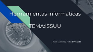 Herrramientas informáticas
TEMA:ISSUU
Autor: Elvis Sanay Fecha: 17/07/2018
 