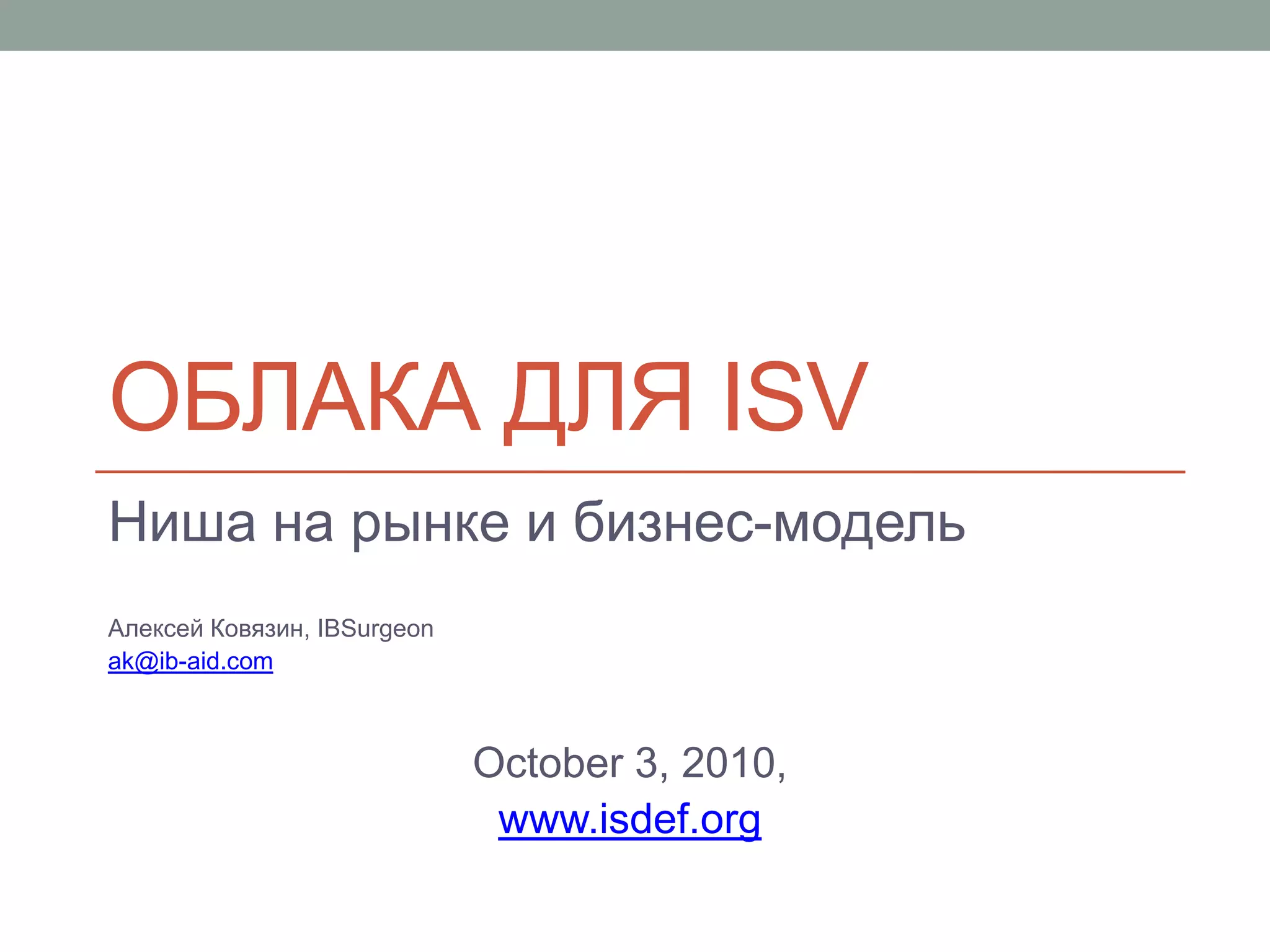 Облака для ISVНиша на рынке и бизнес-модельАлексей Ковязин, IBSurgeon ak@ib-aid.comOctober 3, 2010,www.isdef.org