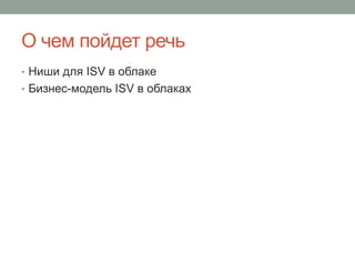 О чем пойдет речьНиши для ISV в облакеБизнес-модель ISV в облаках