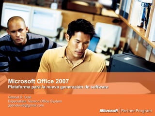 Microsoft Office 2007 Plataforma para la nueva generación de software Gabriel D. Sulé Especialista Técnico Office System   [email_address] 