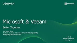Microsoft & Veeam
Better Together
Lai Yoong Seng
Systems Engineer & Inside Solution Architect (ASEAN)
Yoongseng.lai@Veeam.com
 
