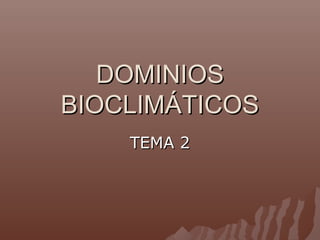 DOMINIOSDOMINIOS
BIOCLIMÁTICOSBIOCLIMÁTICOS
TEMA 2TEMA 2
 