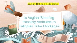 Wuhan Dr.Lee’s TCM Clinic
Is Vaginal Bleeding
Possibly Attributed to
Fallopian Tube Blockage?
 
