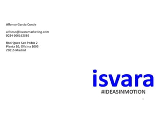 Alfonso García Conde
alfonso@isvaramarketing.com
0034 606162586
Rodríguez San Pedro 2
Planta 10, Oficina 1005
28015 Madrid
8
 