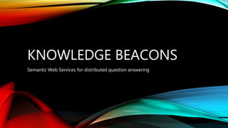 KNOWLEDGE BEACONS
Semantic Web Services for distributed question answering
 