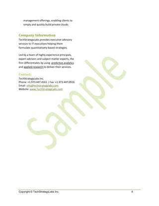 management offerings, enabling clients to
    simply and quickly build private clouds.


Company Information
TechStrategyLabs provides executive advisory
services to IT executives helping them
formulate quantitatively-based strategies.

Led by a team of highly experience principals,
expert advisors and subject-matter experts, the
firm differentiates by using predictive analytics
and applied research to deliver their services.

Contact:
TechStrategyLabs Inc.
Phone: +1.973.447.4161 | Fax: +1.973.447.0916
Email: info@techstrategylabs.com
Website: www.TechStrategyLabs.com




Copyright © TechStrategyLabs Inc.                   4
 