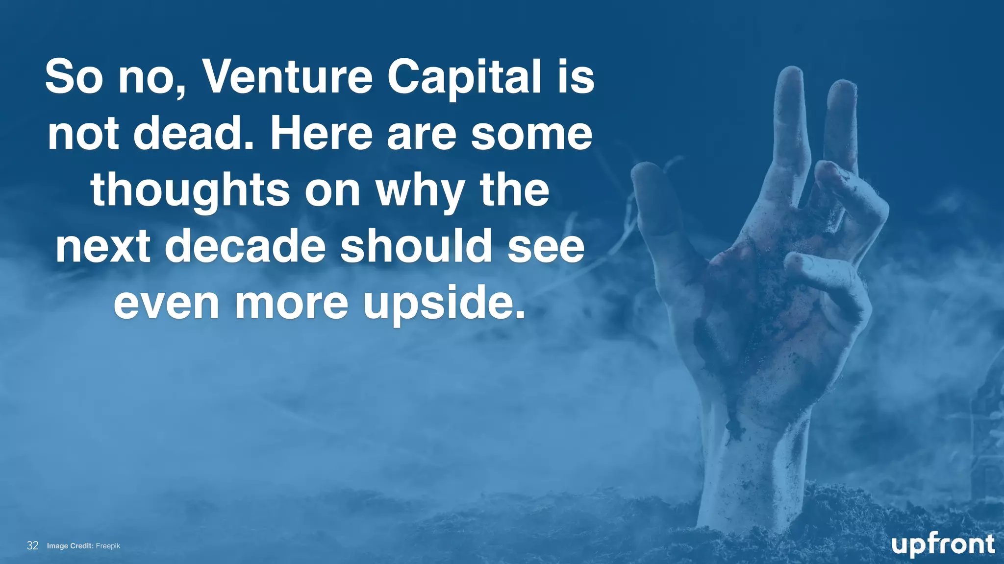 So no, Venture Capital is
not dead. Here are some
thoughts on why the
next decade should see
even more upside.
!32 Image Credit: Freepik
 