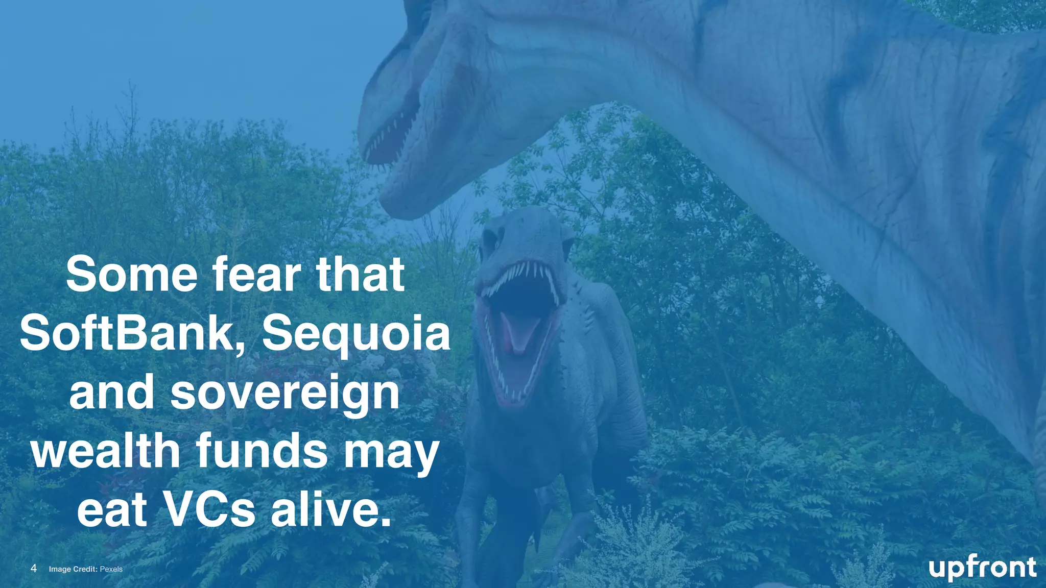 4
Some fear that
SoftBank, Sequoia
and sovereign
wealth funds may
eat VCs alive.
Image Credit: Pexels
 