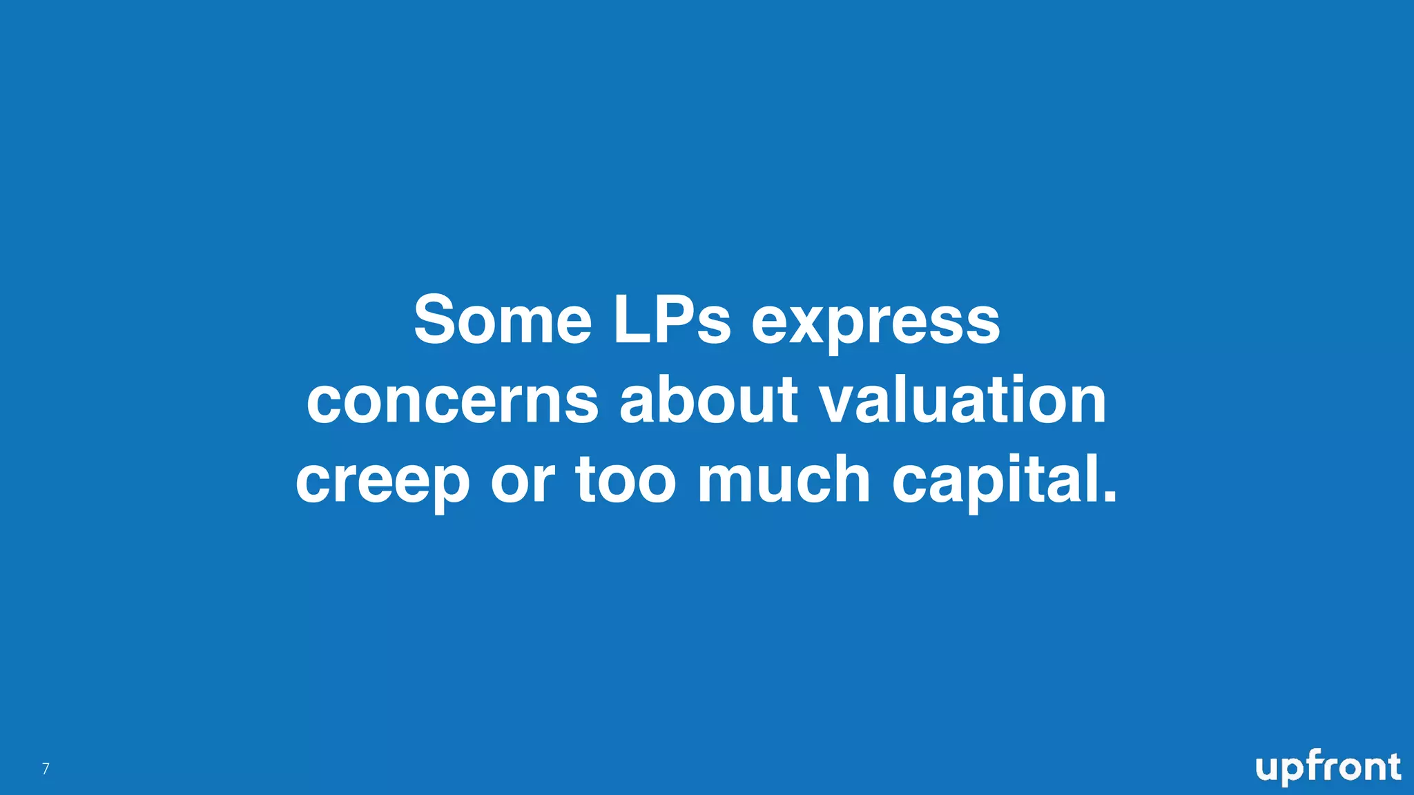 Some LPs express
concerns about valuation
creep or too much capital.
!7
 