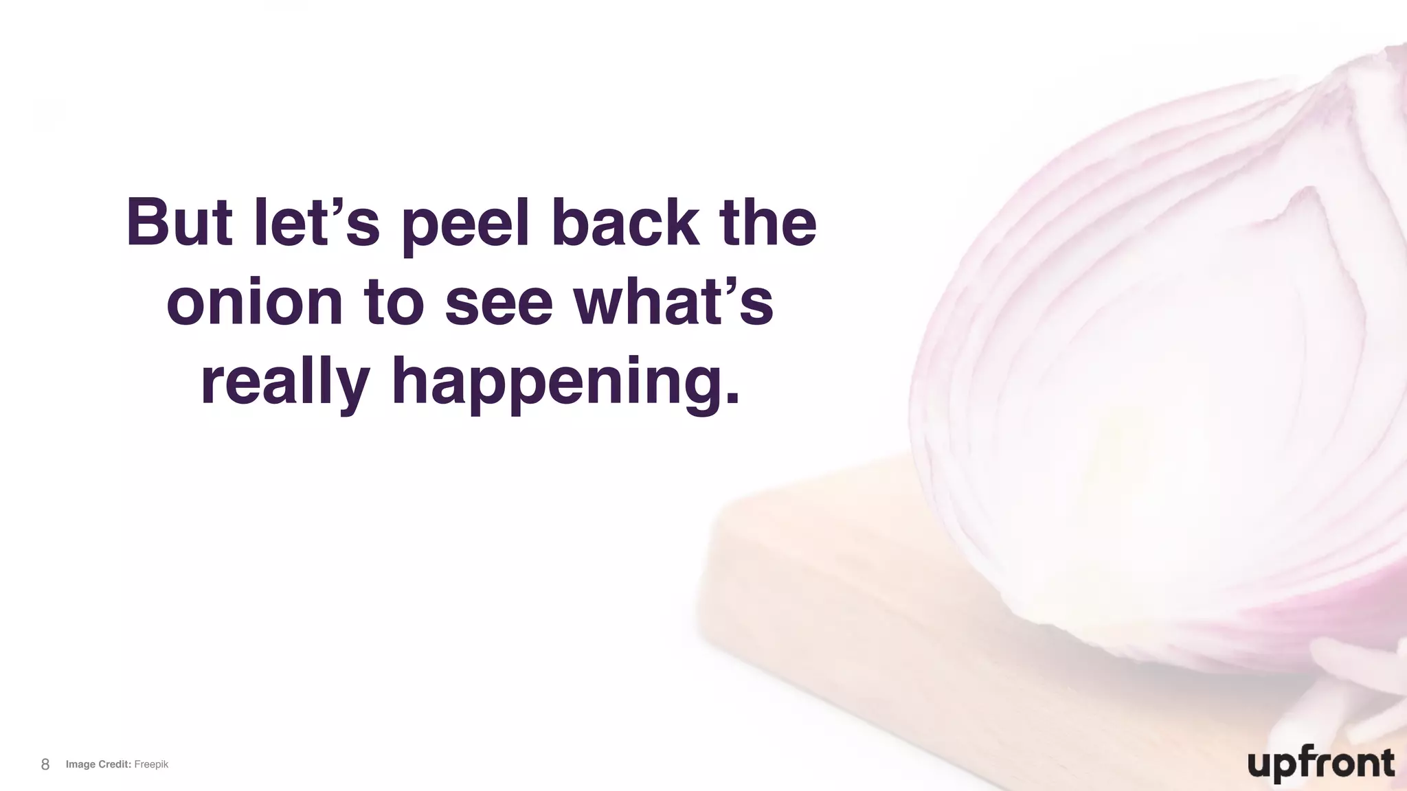 But let’s peel back the
onion to see what’s
really happening.
8 Image Credit: Freepik
 