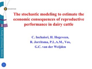 The stochastic modeling to estimate the economic consequences of reproductive performance in dairy cattle C. Inchaisri, H. Hogeveen,  R. Jorritsma, P.L.A.M., Vos,  G.C. van der Weijden 1 