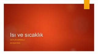 Isı ve sıcaklık
CEYLIN DİRMİLLİ
2015241033
 