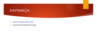 KAYNAKÇA
 WWW.FENBİLGİSİ.COM
 WWW.HAYATIMIZFEN.COM
 