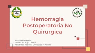 <<
Hemorragia
Postoperatoria No
Quirurgica
Ana Gabriela Cedeño
Cátedra de Cirugía General
Facultad de Medicina - Universidad de Panamá
 