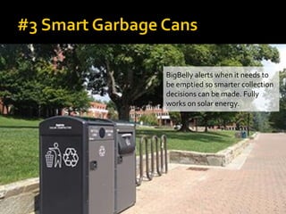 BigBelly alerts when it needs to
be emptied so smarter collection
decisions can be made. Fully
works on solar energy.
 