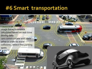 usage-based insurance
calculated based on real-time
driving data
cars communicate with each
other in order to avoid
collisions , detect free parking
spots
 