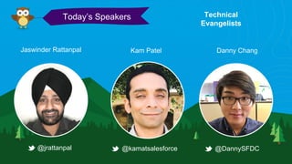Danny ChangKam Patel
Today’s Speakers
@DannySFDC
Technical
Evangelists
@kamatsalesforce
Jaswinder Rattanpal
@jrattanpal
 