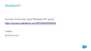 Questions?
Success Community “Apex Metadata API” group:
https://success.salesforce.com/0F930000000PbSh
Twitter:
@slettehaugh
 