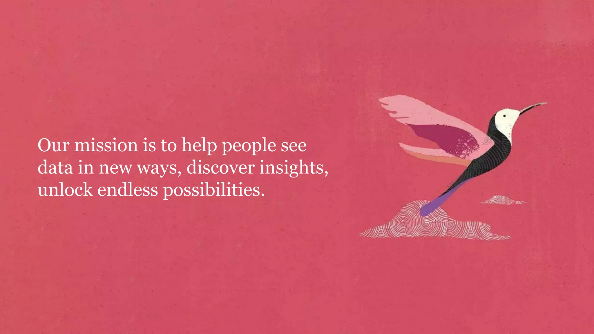 Our mission is to help people see
data in new ways, discover insights,
unlock endless possibilities.
 