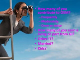 How many of you contribute to OSM?FrequentlyModeratelyOnce or twiceHow many of you earn a living or part from GI?Other IT?Married?Kids?