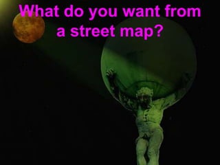 What do you want from a street map?