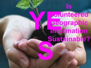 Is Volunteered Geographic Information Sustainable?YES