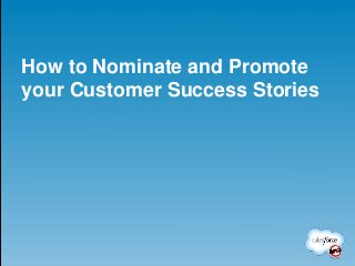 How to Nominate and Promote
your Customer Success Stories
 