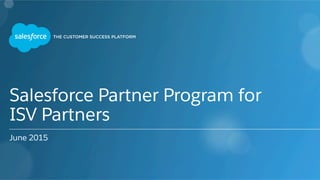 Salesforce Partner Program for
ISV Partners
June 2015
 