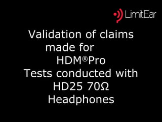 Validation of claims
made for
HDM®
Pro
Tests conducted with
HD25 70Ω
Headphones
 