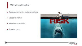 9
What’s at Risk?
• Replacement and maintenance fees
• Speed to market
• Reliability of support
• Brand impact
 