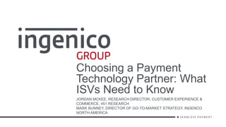 Choosing a Payment
Technology Partner: What
ISVs Need to Know
JORDAN MCKEE, RESEARCH DIRECTOR, CUSTOMER EXPERIENCE &
COMMERCE, 451 RESEARCH
MARK BUNNEY, DIRECTOR OF GO-TO-MARKET STRATEGY, INGENCO
NORTH AMERICA
 