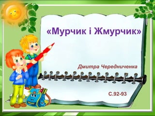 «Мурчик і Жмурчик»
Дмитра Чередниченка
С.92-93
 