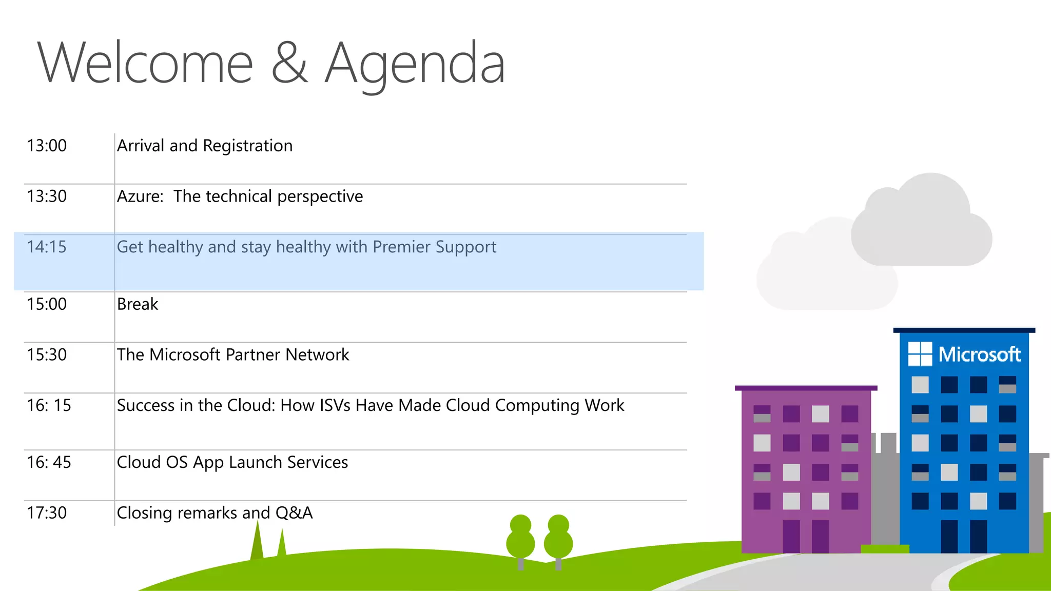 13:00 Arrival and Registration
13:30 Azure: The technical perspective
14:15 Get healthy and stay healthy with Premier Support
15:00 Break
15:30 The Microsoft Partner Network
16: 15 Success in the Cloud: How ISVs Have Made Cloud Computing Work
16: 45 Cloud OS App Launch Services
17:30 Closing remarks and Q&A
 