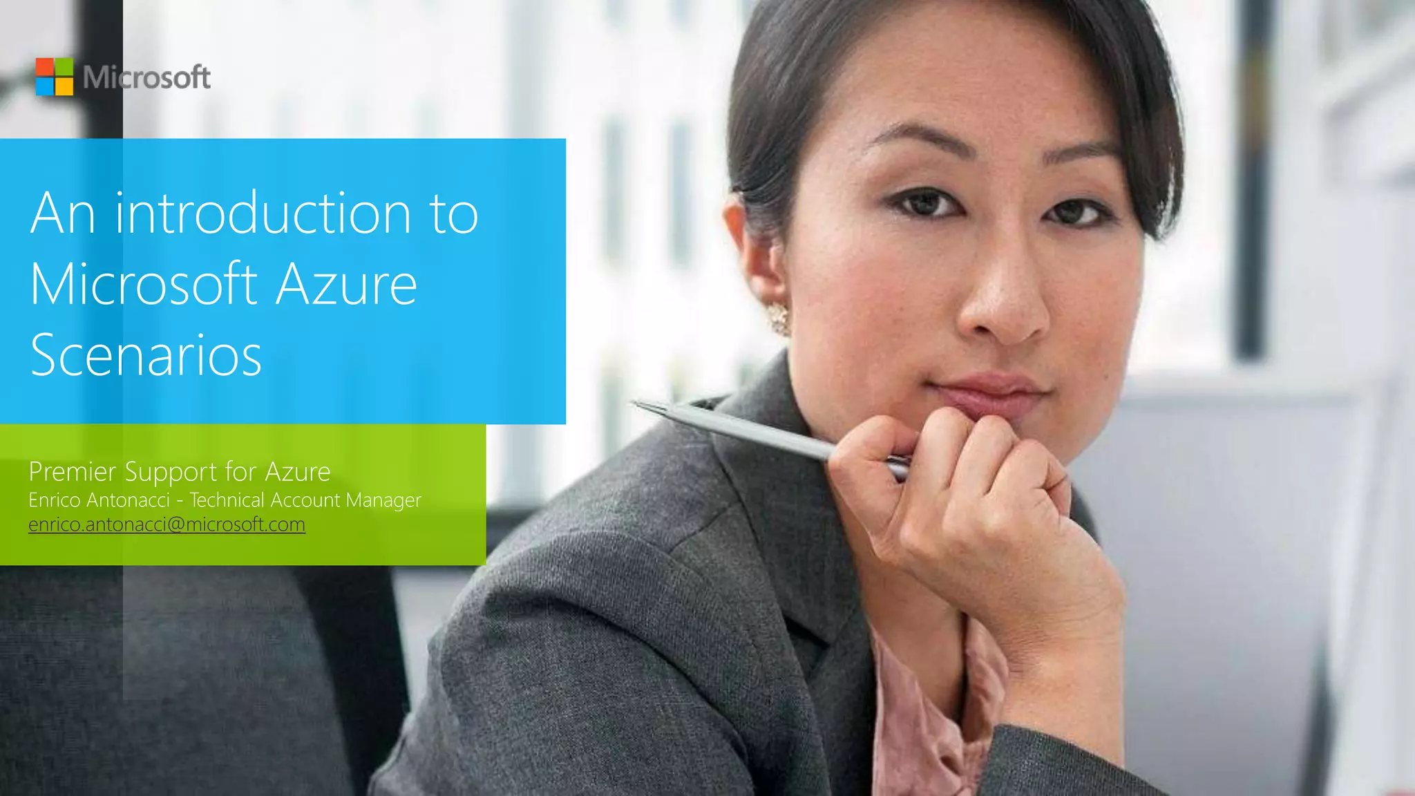 An introduction to
Microsoft Azure
Scenarios
Premier Support for Azure
Enrico Antonacci - Technical Account Manager
enrico.antonacci@microsoft.com
 