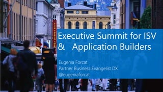 Executive Summit for ISV
&&Application Builders
Eugenia Forcat
Partner Business Evangelist DX
@eugeniaforcat
 