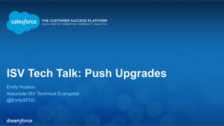 ISV Tech Talk: Push Upgrades 
Emily Hudson 
Associate ISV Technical Evangelist 
@EmilySFDC 
 