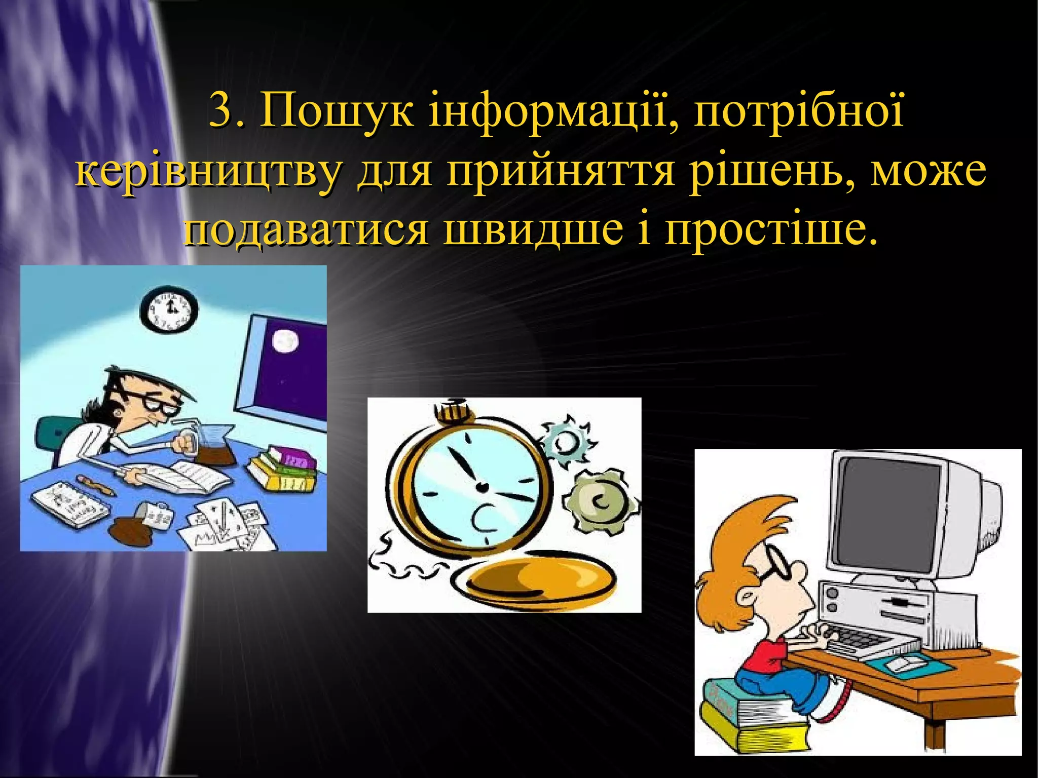 3. Пошук інформації, потрібної
керівництву для прийняття рішень, може
подаватися швидше і простіше.

 