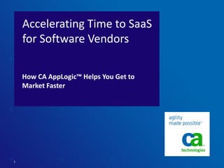 Accelerating Time to SaaS
for Software Vendors
How CA AppLogic™ Helps You Get to
Market Faster

1

 