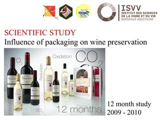 SCIENTIFIC STUDY
Influence of packaging on wine preservation




                              12 month study
                              2009 - 2010
                                              HC /12.07
 