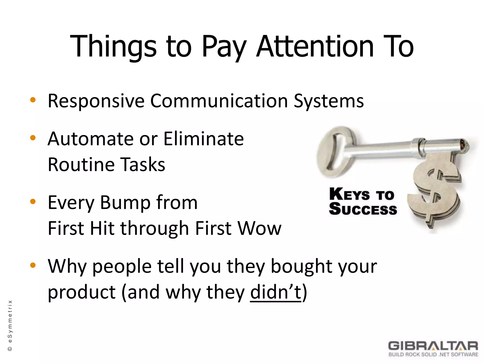 Things to Pay Attention ToResponsive Communication SystemsAutomate or EliminateRoutine TasksEvery Bump fromFirst Hit through First WowWhy people tell you they bought your product (and why they didn’t)